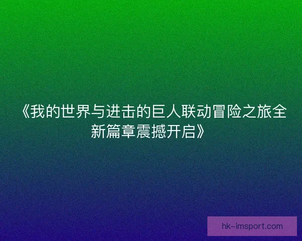 《我的世界与进击的巨人联动冒险之旅全新篇章震撼开启》